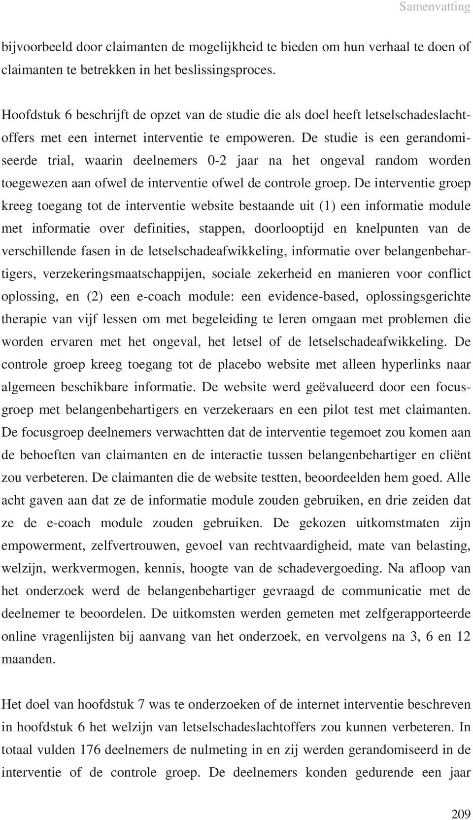 De studie is een gerandomiseerde trial, waarin deelnemers 0-2 jaar na het ongeval random worden toegewezen aan ofwel de interventie ofwel de controle groep.