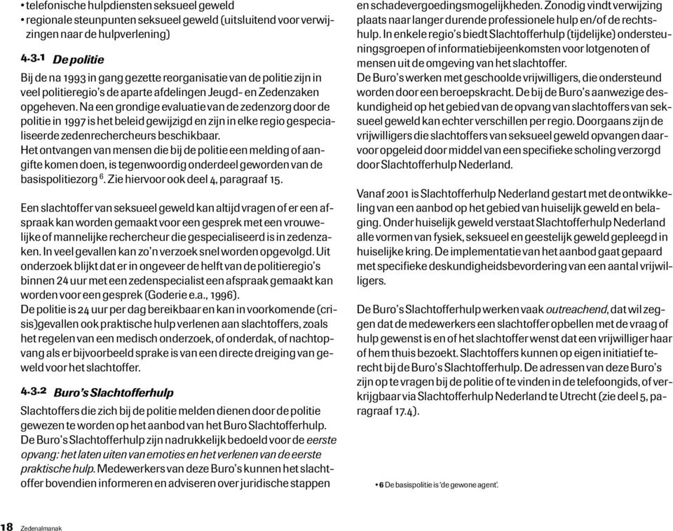 Na een grondige evaluatie van de zedenzorg door de politie in 1997 is het beleid gewijzigd en zijn in elke regio gespecialiseerde zedenrechercheurs beschikbaar.