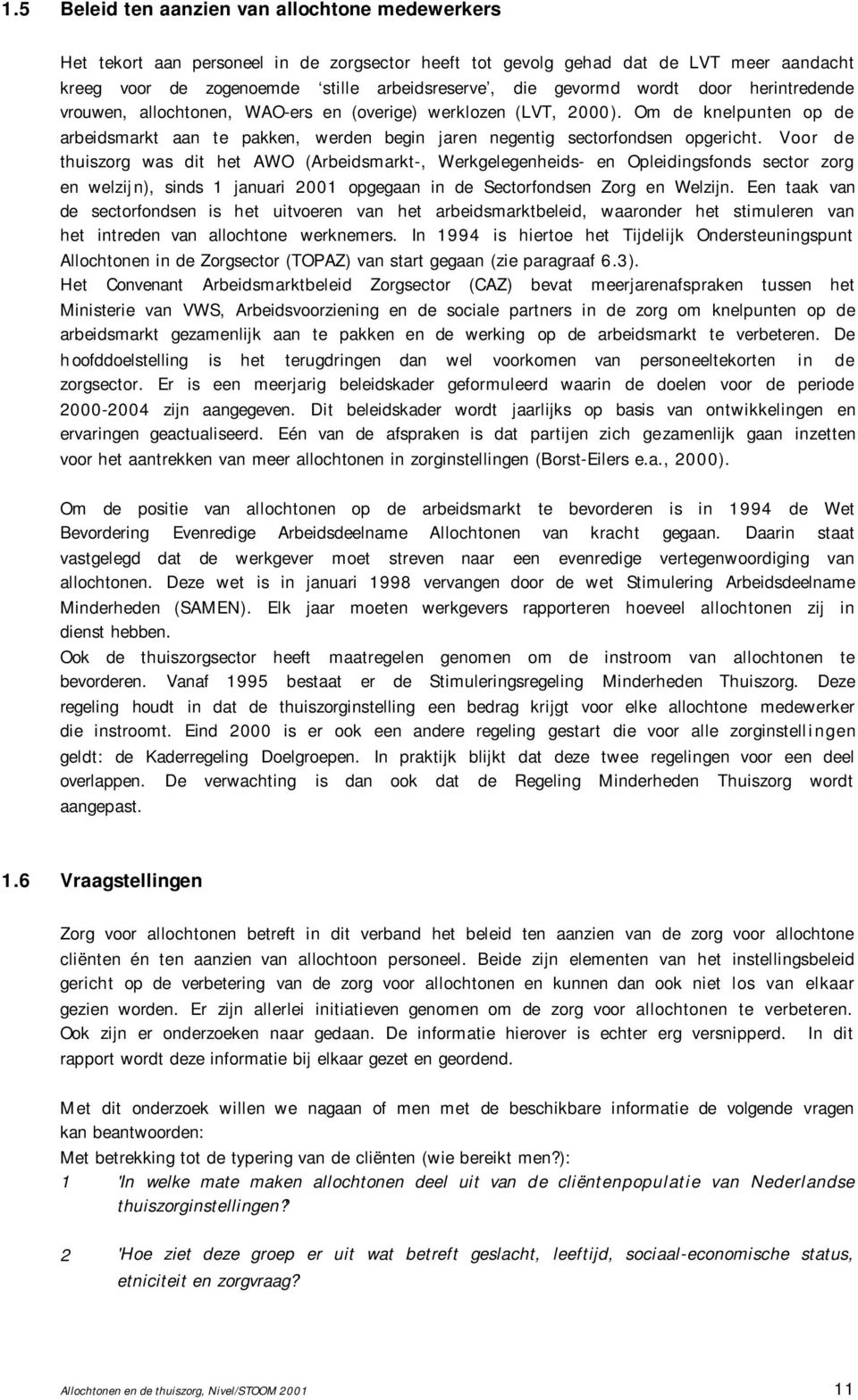 Voor de thuiszorg was dit het AWO (Arbeidsmarkt-, Werkgelegenheids- en Opleidingsfonds sector zorg en welzijn), sinds 1 januari 2001 opgegaan in de Sectorfondsen Zorg en Welzijn.