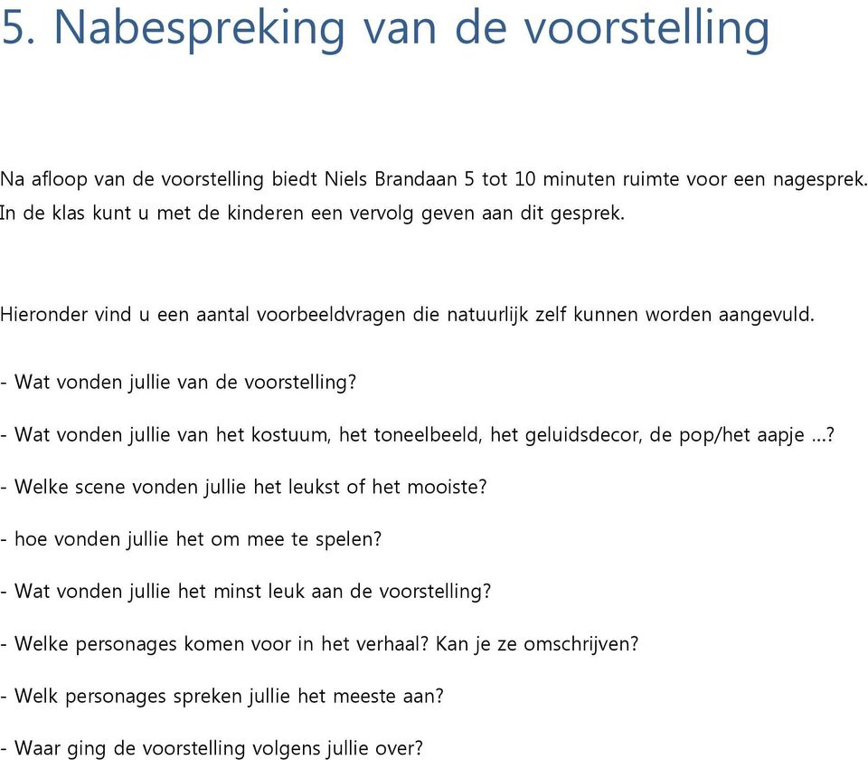 - Wat vonden jullie van de voorstelling? - Wat vonden jullie van het kostuum, het toneelbeeld, het geluidsdecor, de pop/het aapje? - Welke scene vonden jullie het leukst of het mooiste?