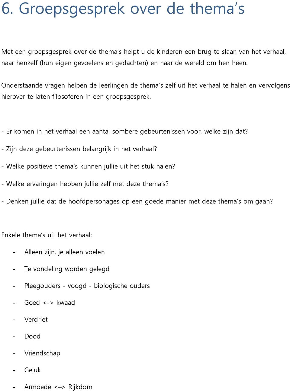 - Er komen in het verhaal een aantal sombere gebeurtenissen voor, welke zijn dat? - Zijn deze gebeurtenissen belangrijk in het verhaal? - Welke positieve thema s kunnen jullie uit het stuk halen?