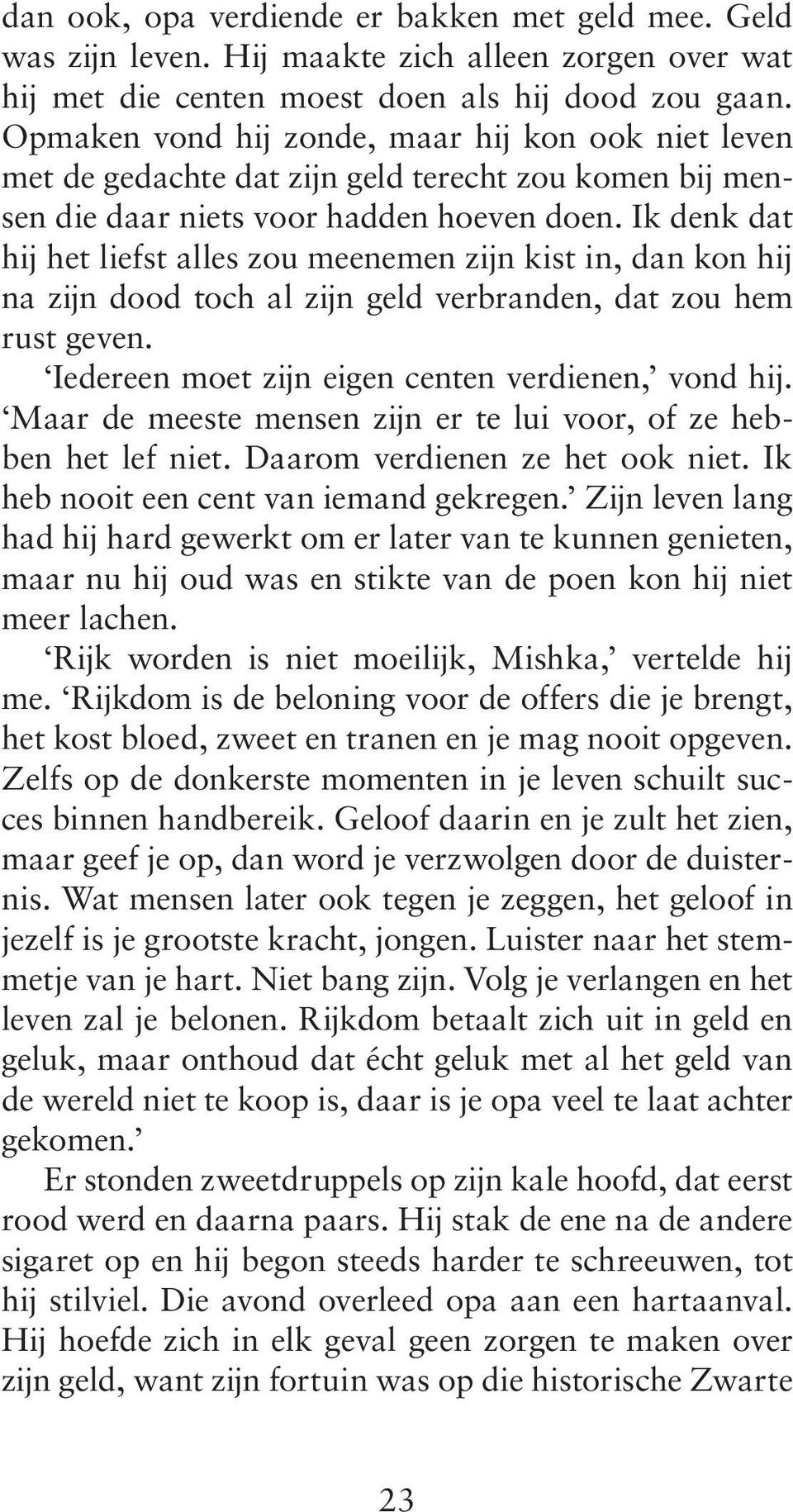 Ik denk dat hij het liefst alles zou meenemen zijn kist in, dan kon hij na zijn dood toch al zijn geld verbranden, dat zou hem rust geven. Iedereen moet zijn eigen centen verdienen, vond hij.