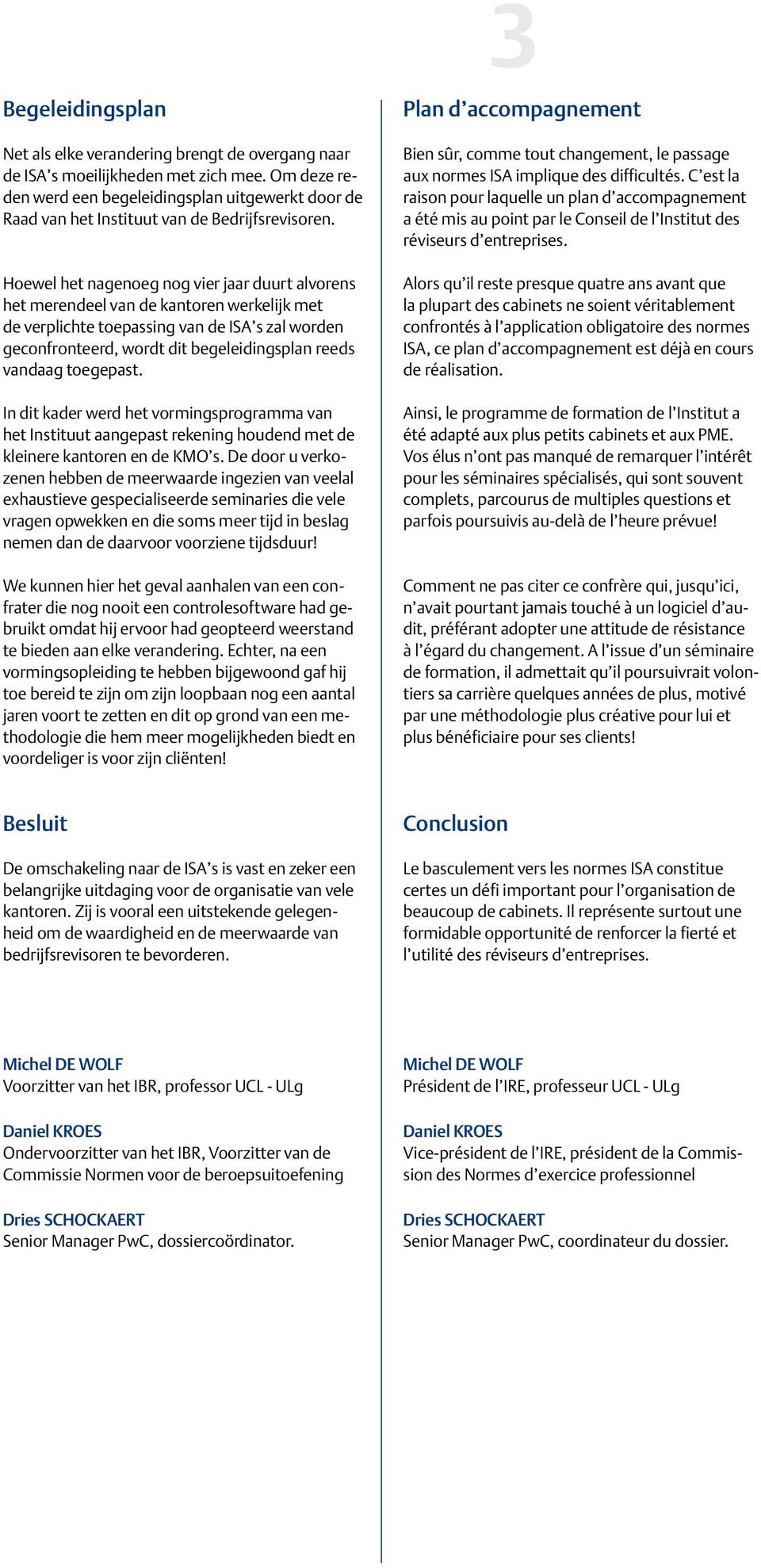 Hoewel het nagenoeg nog vier jaar duurt alvorens het merendeel van de kantoren werkelijk met de verplichte toepassing van de ISA s zal worden geconfronteerd, wordt dit begeleidingsplan reeds vandaag