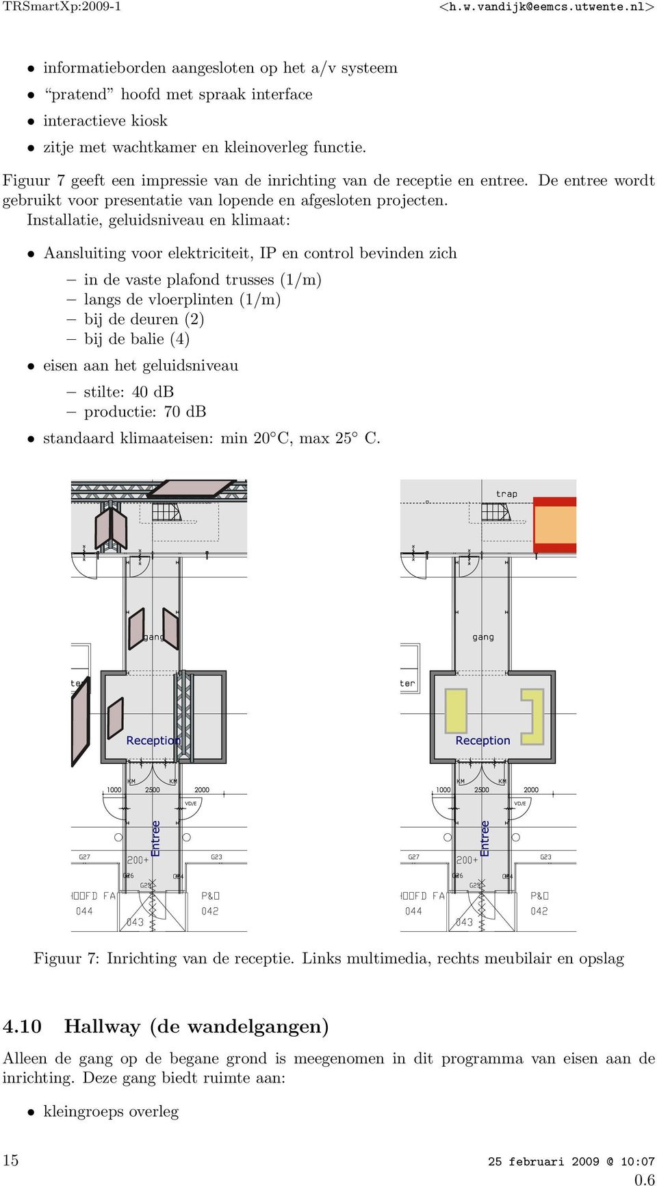Installatie, geluidsniveau en klimaat: Aansluiting voor elektriciteit, IP en control bevinden zich in de vaste plafond trusses (1/m) langs de vloerplinten (1/m) bij de deuren (2) bij de balie (4)