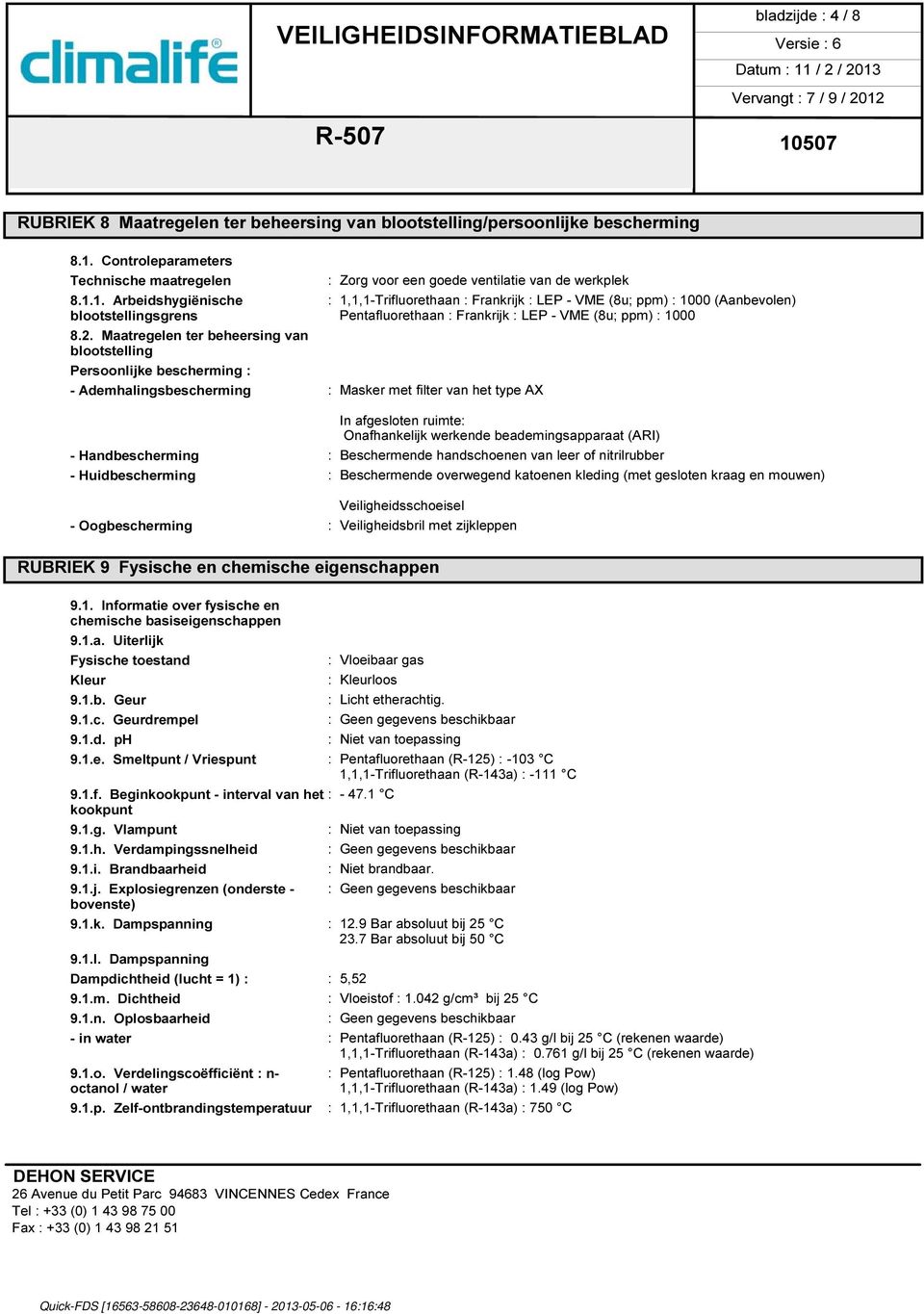 1. Arbeidshygiënische : 1,1,1-Trifluorethaan : Frankrijk : LEP - VME (8u; ppm) : 1000 (Aanbevolen) blootstellingsgrens Pentafluorethaan : Frankrijk : LEP - VME (8u; ppm) : 1000 8.2.