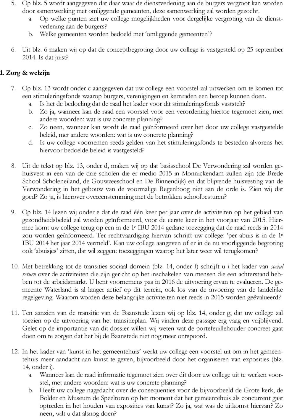 Op blz. 13 wordt onder c aangegeven dat uw college een voorstel zal uitwerken om te komen tot een stimuleringsfonds waarop burgers, verenigingen en kernraden een beroep kunnen doen. a. Is het de bedoeling dat de raad het kader voor dit stimuleringsfonds vaststelt?