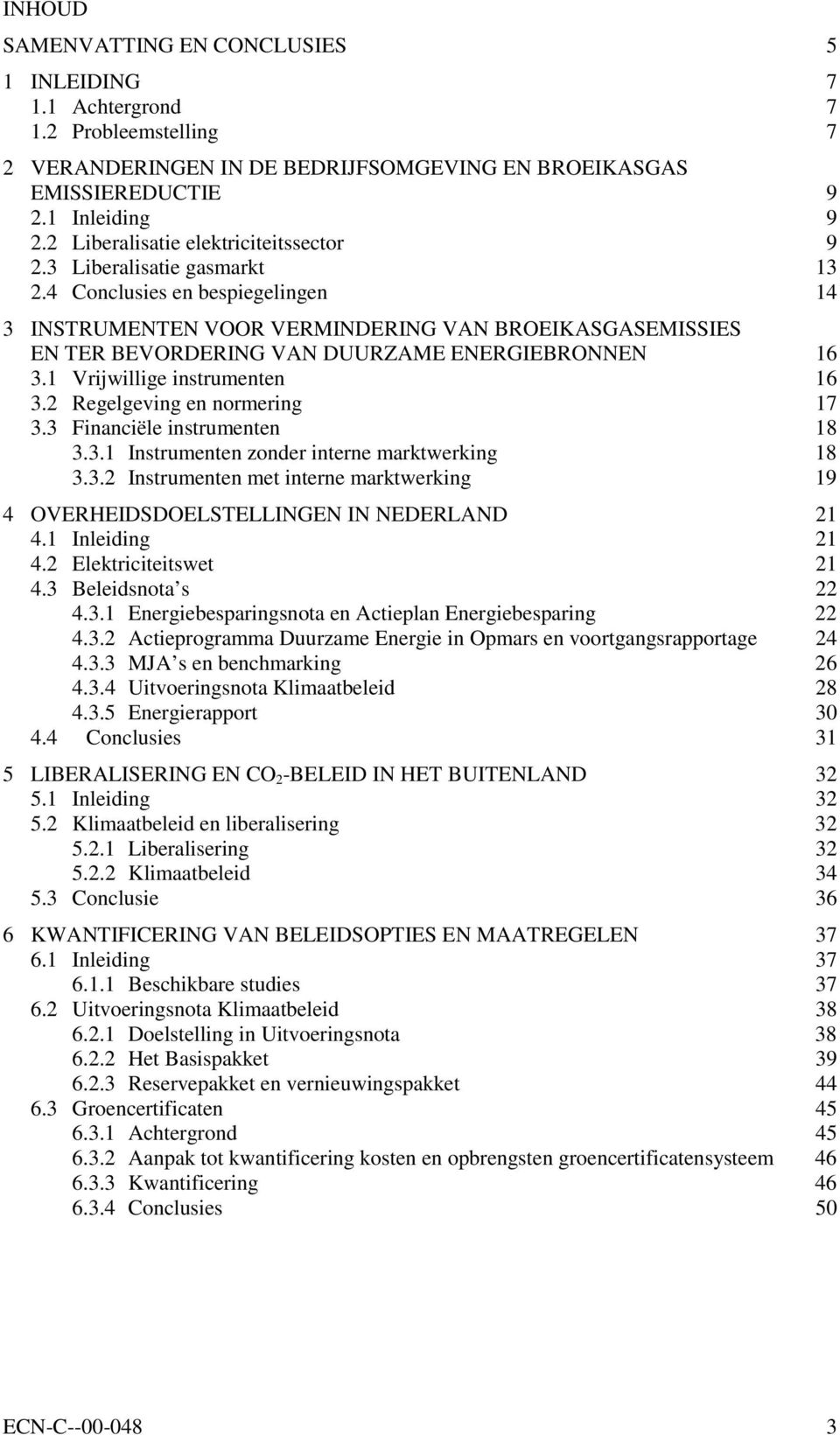 4 Conclusies en bespiegelingen 14 3 INSTRUMENTEN VOOR VERMINDERING VAN BROEIKASGASEMISSIES EN TER BEVORDERING VAN DUURZAME ENERGIEBRONNEN 16 3.1 Vrijwillige instrumenten 16 3.