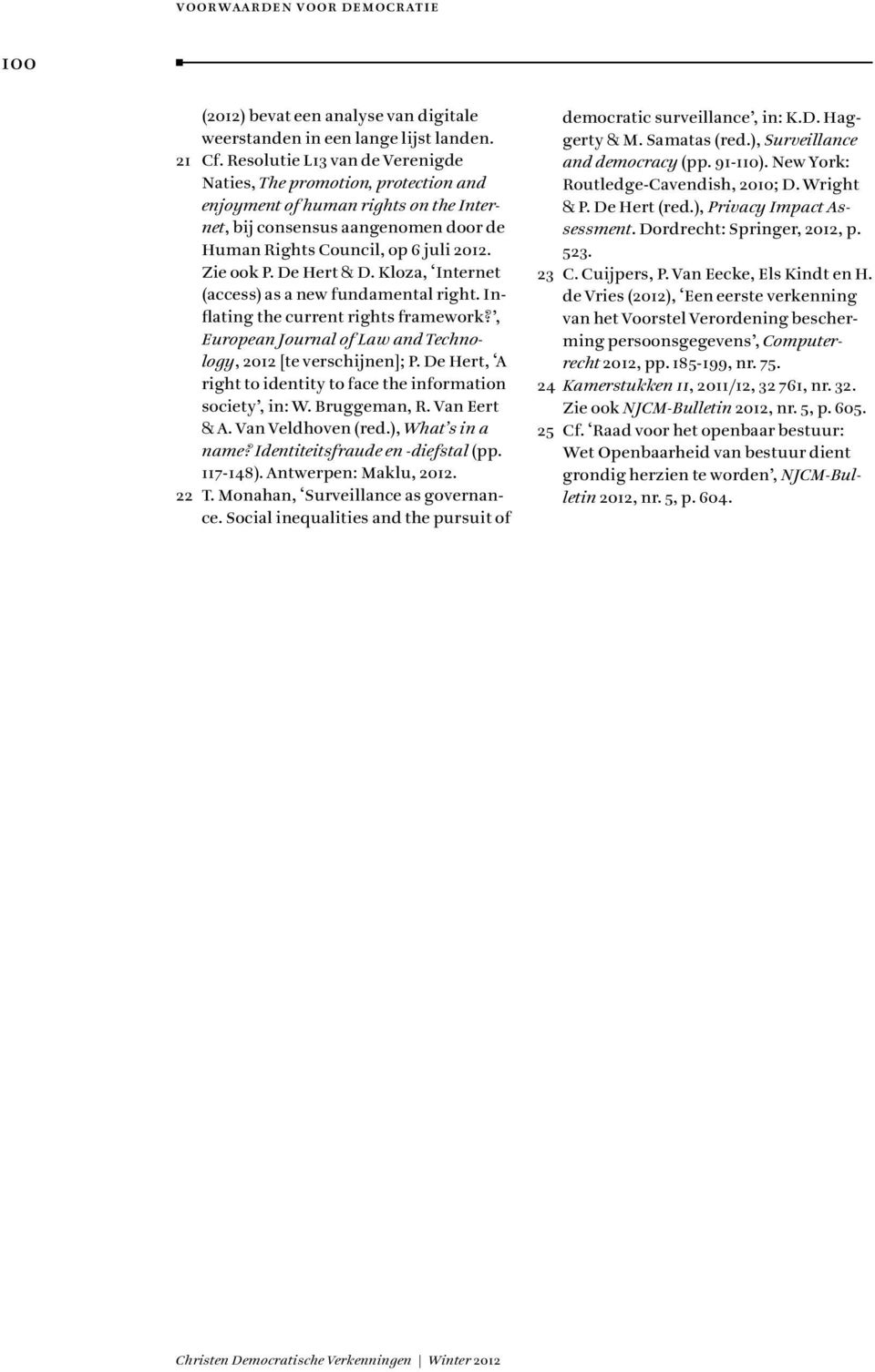 De Hert & D. Kloza, Internet (access) as a new fundamental right. Inflating the current rights framework?, European Journal of Law and Technology, 2012 [te verschijnen]; P.