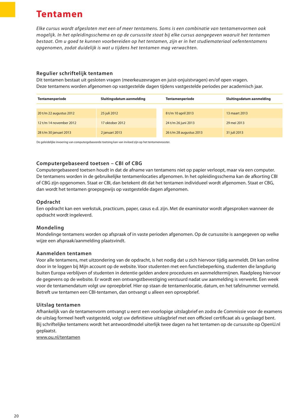 Om u goed te kunnen voorbereiden op het tentamen, zijn er in het studiemateriaal oefententamens opgenomen, zodat duidelijk is wat u tijdens het tentamen mag verwachten.