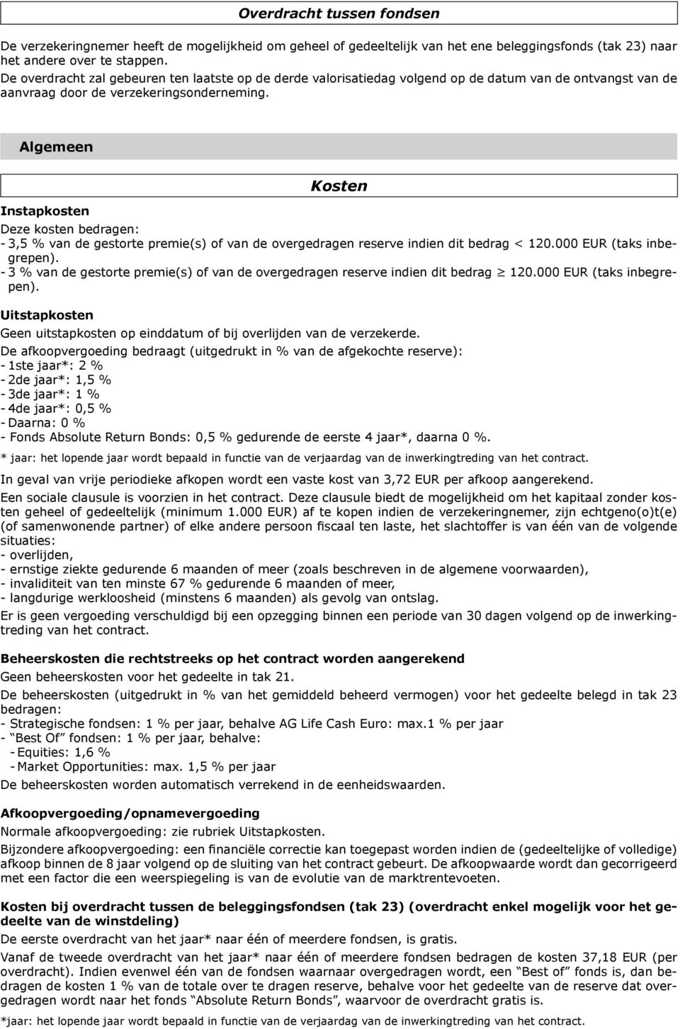 Kosten Deze kosten bedragen: - 3,5 % van de gestorte premie(s) of van de overgedragen reserve indien dit bedrag < 120.000 EUR (taks inbegrepen). pen).