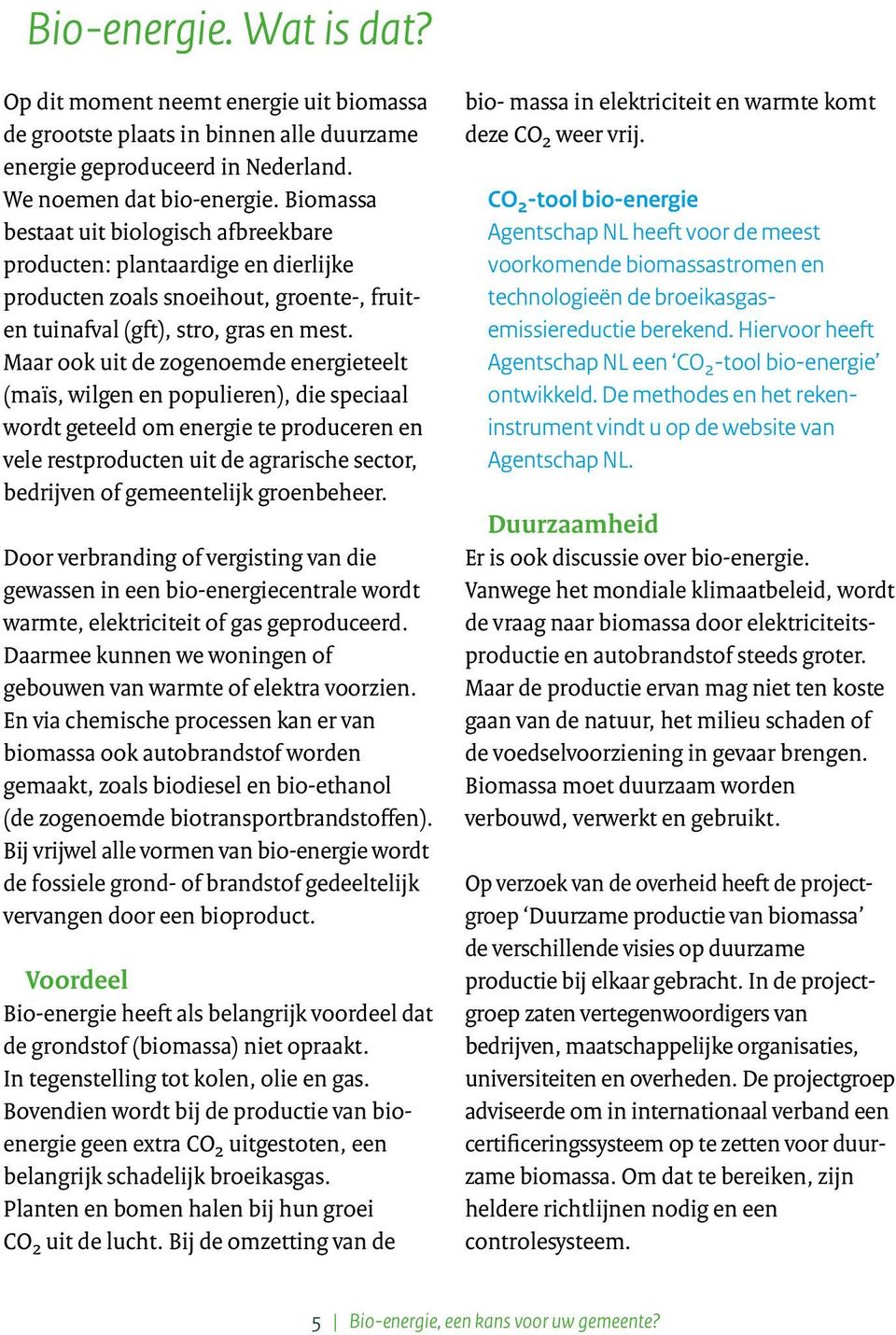 Maar ook uit de zoge noemde energieteelt (maïs, wilgen en populieren), die speciaal wordt geteeld om energie te produceren en vele restproducten uit de agrarische sector, bedrijven of gemeentelijk