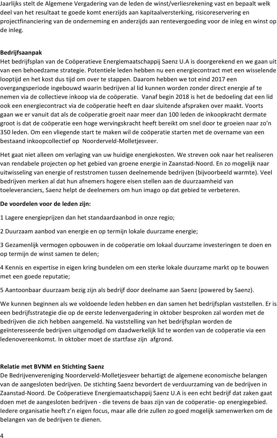 A is doorgerekend en we gaan uit van een behoedzame strategie. Potentiele leden hebben nu een energiecontract met een wisselende looptijd en het kost dus tijd om over te stappen.