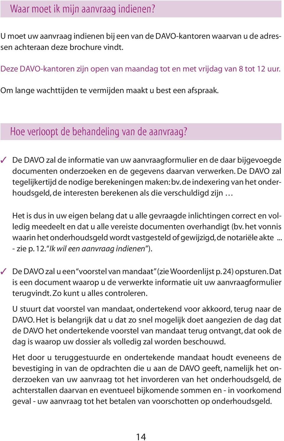 De DAVO zal de informatie van uw aanvraagformulier en de daar bijgevoegde documenten onderzoeken en de gegevens daarvan verwerken. De DAVO zal tegelijkertijd de nodige berekeningen maken: bv.