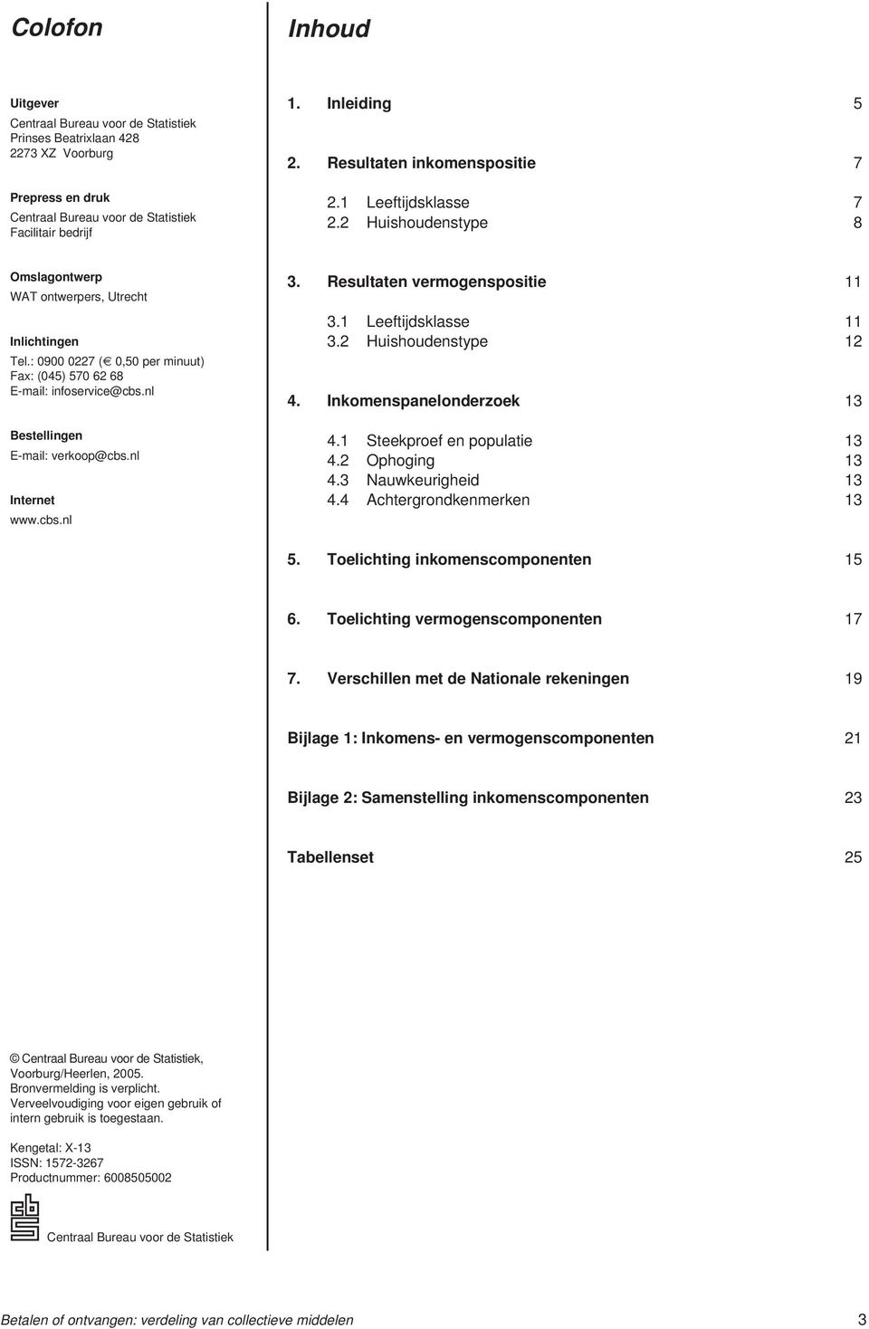 : 0900 0227 ( 0,50 per minuut) Fax: (045) 570 62 68 E-mail: infoservice@cbs.nl Bestellingen E-mail: verkoop@cbs.nl Internet www.cbs.nl 3. Resultaten vermogenspositie 11 3.1 Leeftijdsklasse 11 3.