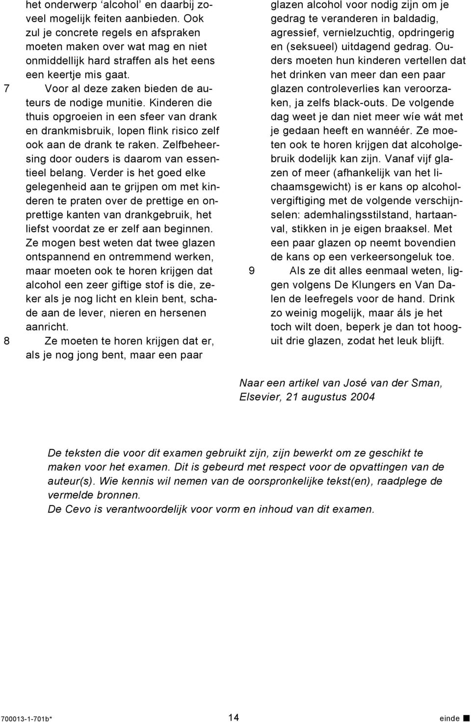 Kinderen die thuis opgroeien in een sfeer van drank en drankmisbruik, lopen flink risico zelf ook aan de drank te raken. Zelfbeheersing door ouders is daarom van essentieel belang.