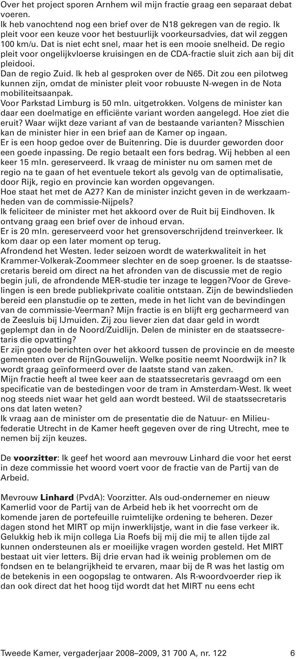 De regio pleit voor ongelijkvloerse kruisingen en de CDA-fractie sluit zich aan bij dit pleidooi. Dan de regio Zuid. Ik heb al gesproken over de N65.