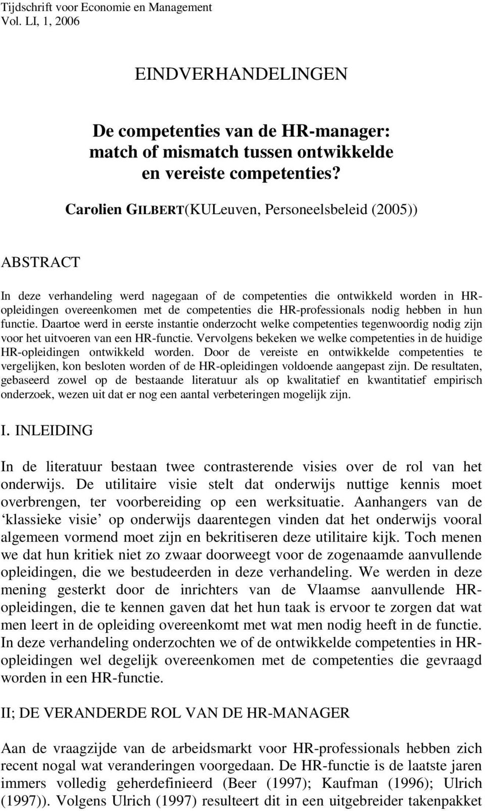 HR-professionals nodig hebben in hun functie. Daartoe werd in eerste instantie onderzocht welke competenties tegenwoordig nodig zijn voor het uitvoeren van een HR-functie.