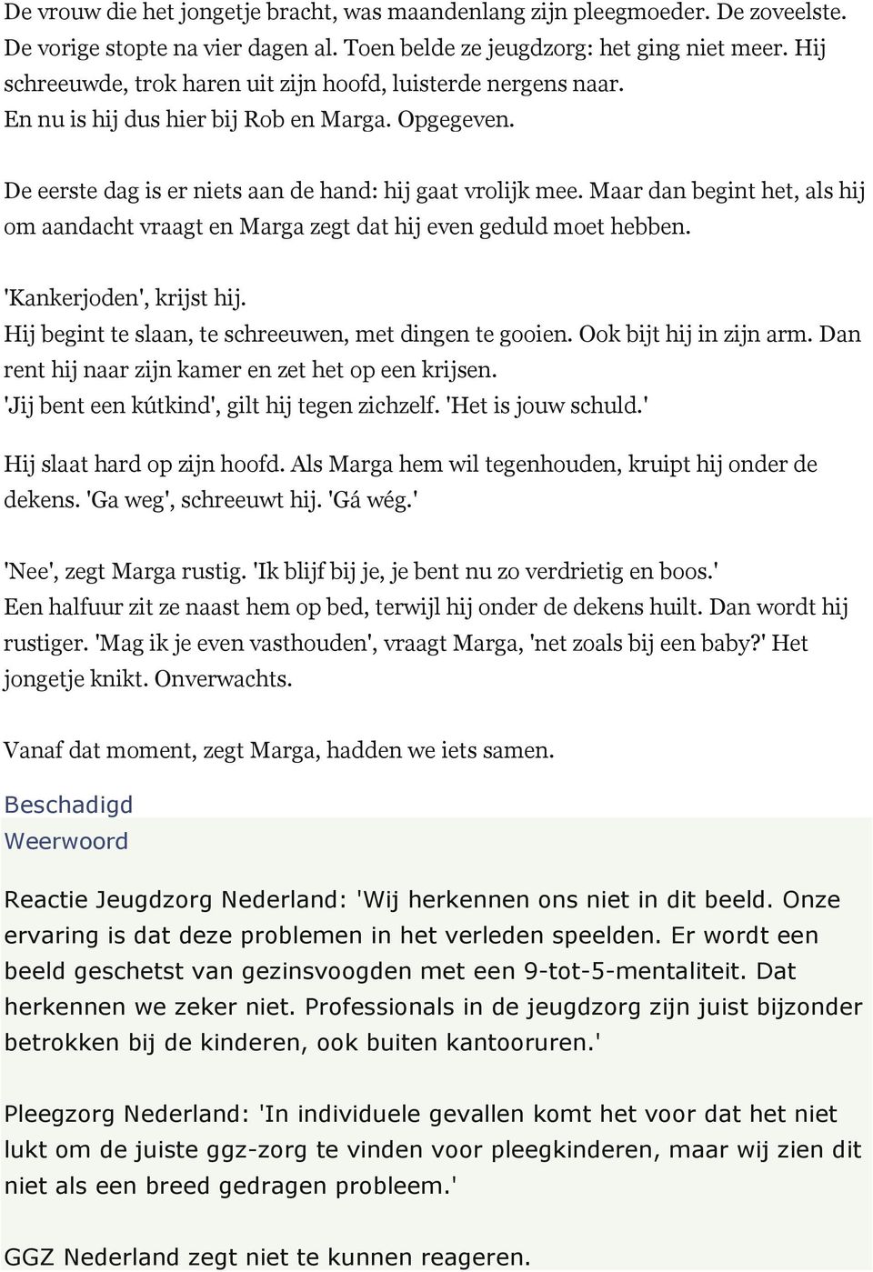 Maar dan begint het, als hij om aandacht vraagt en Marga zegt dat hij even geduld moet hebben. 'Kankerjoden', krijst hij. Hij begint te slaan, te schreeuwen, met dingen te gooien.