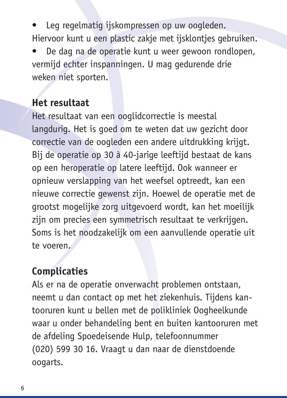 Het is goed om te weten dat uw gezicht door correctie van de oogleden een andere uitdrukking krijgt. Bij de operatie op 30 à 40-jarige leeftijd bestaat de kans op een heroperatie op latere leeftijd.