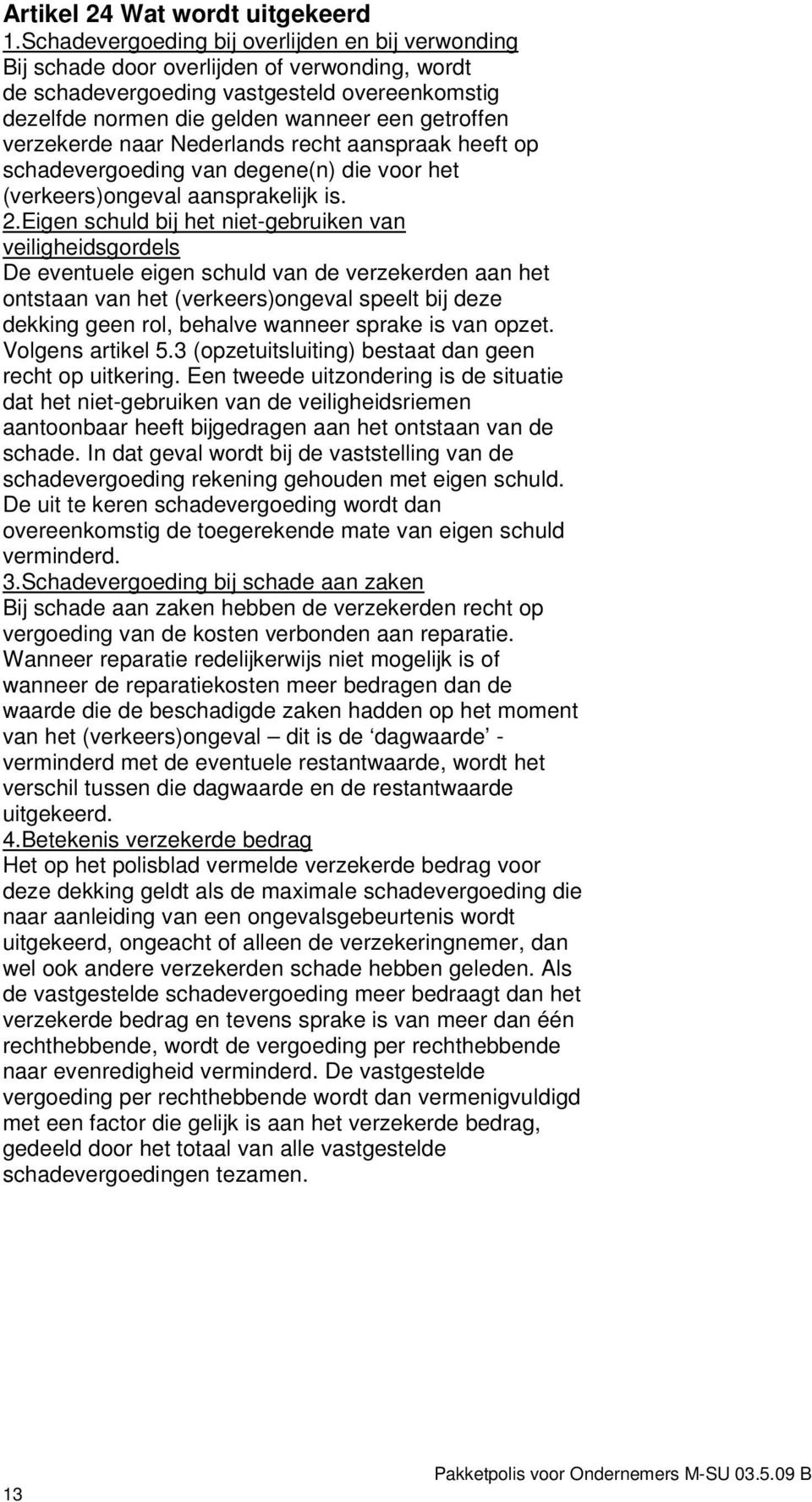 verzekerde naar Nederlands recht aanspraak heeft op schadevergoeding van degene(n) die voor het (verkeers)ongeval aansprakelijk is. 2.