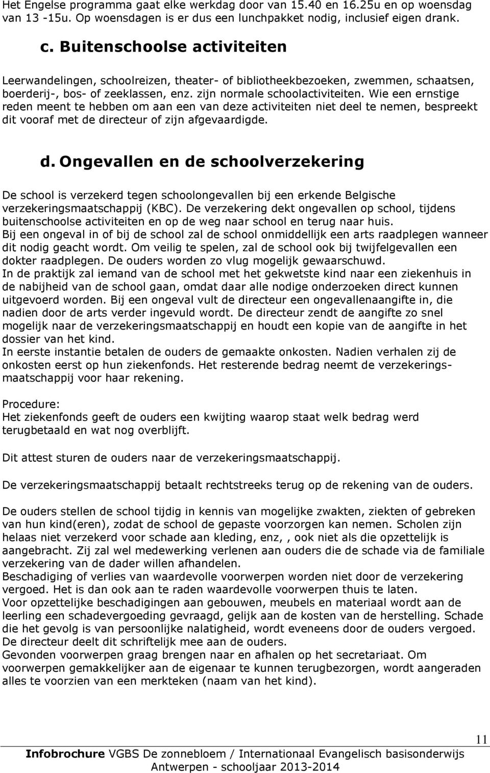 Wie een ernstige reden meent te hebben om aan een van deze activiteiten niet deel te nemen, bespreekt dit vooraf met de directeur of zijn afgevaardigde. d. Ongevallen en de schoolverzekering De school is verzekerd tegen schoolongevallen bij een erkende Belgische verzekeringsmaatschappij (KBC).