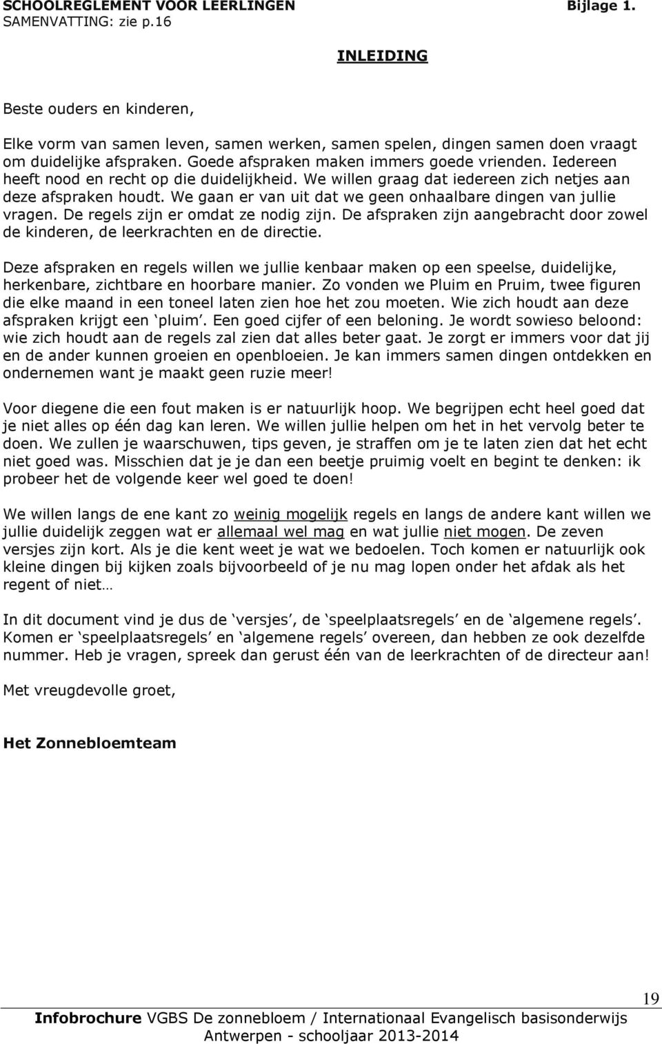 Iedereen heeft nood en recht op die duidelijkheid. We willen graag dat iedereen zich netjes aan deze afspraken houdt. We gaan er van uit dat we geen onhaalbare dingen van jullie vragen.