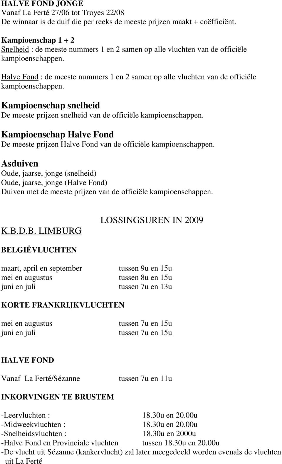 Halve Fond : de meeste nummers 1 en 2 samen op alle vluchten van de officiële kampioenschappen. Kampioenschap snelheid De meeste prijzen snelheid van de officiële kampioenschappen.