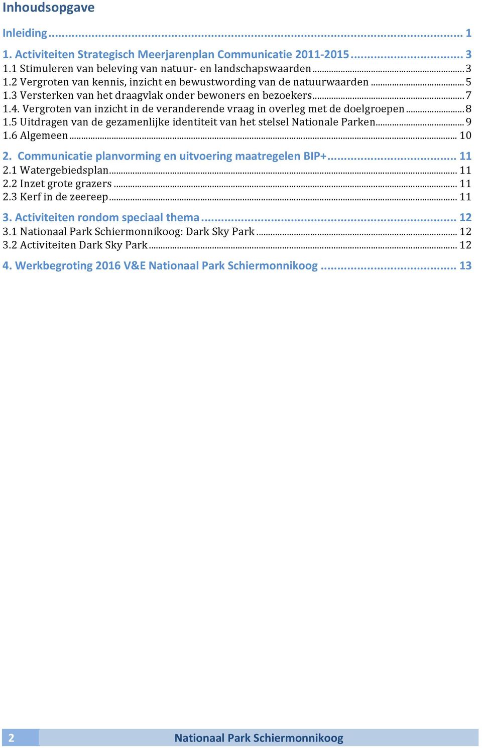 5 Uitdragen van de gezamenlijke identiteit van het stelsel Nationale Parken... 9 1.6 Algemeen... 1 2. Communicatie planvorming en uitvoering maatregelen BIP+... 11 2.1 Watergebiedsplan... 11 2.2 Inzet grote grazers.