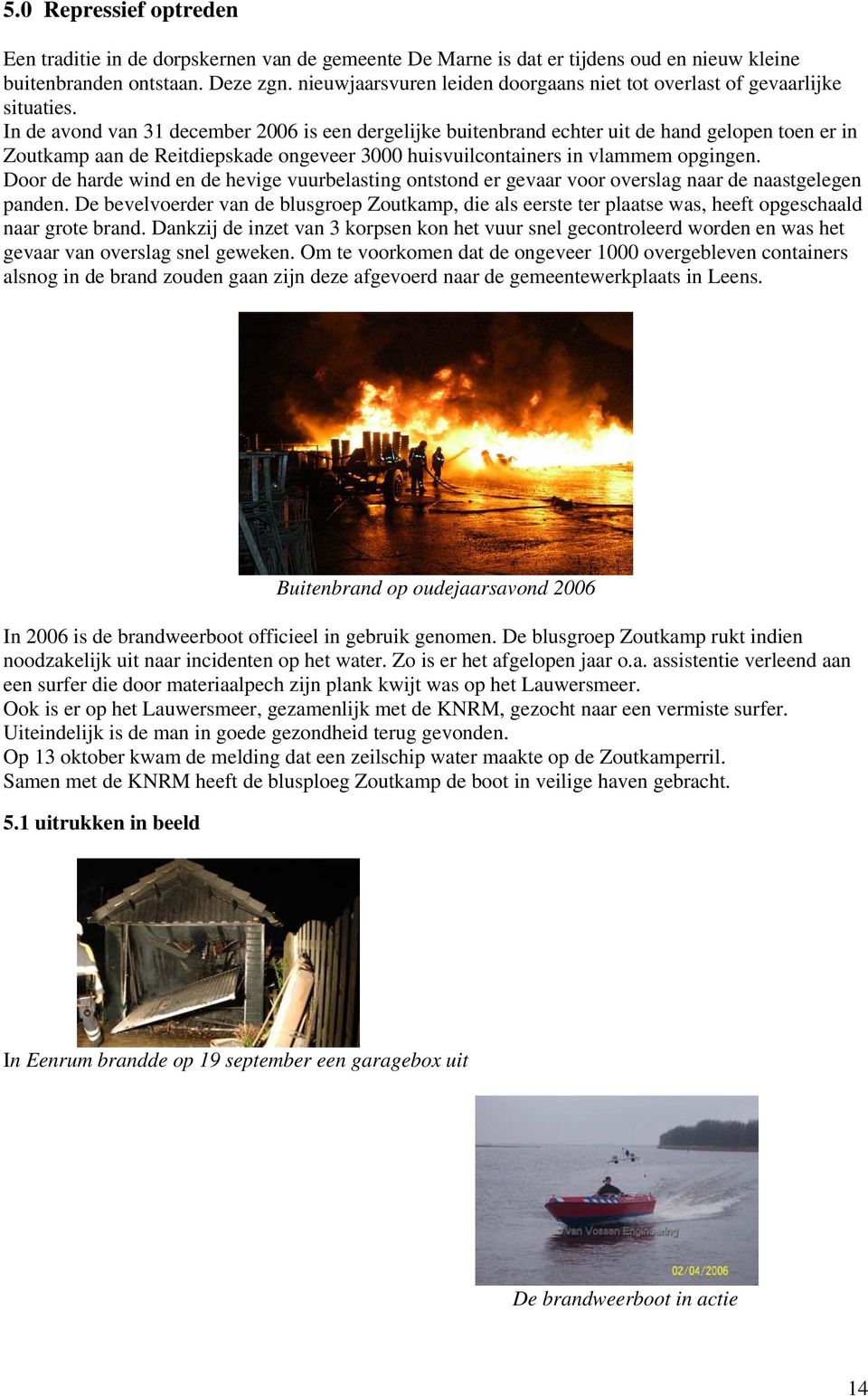 In de avond van 31 december 2006 is een dergelijke buitenbrand echter uit de hand gelopen toen er in Zoutkamp aan de Reitdiepskade ongeveer 3000 huisvuilcontainers in vlammem opgingen.