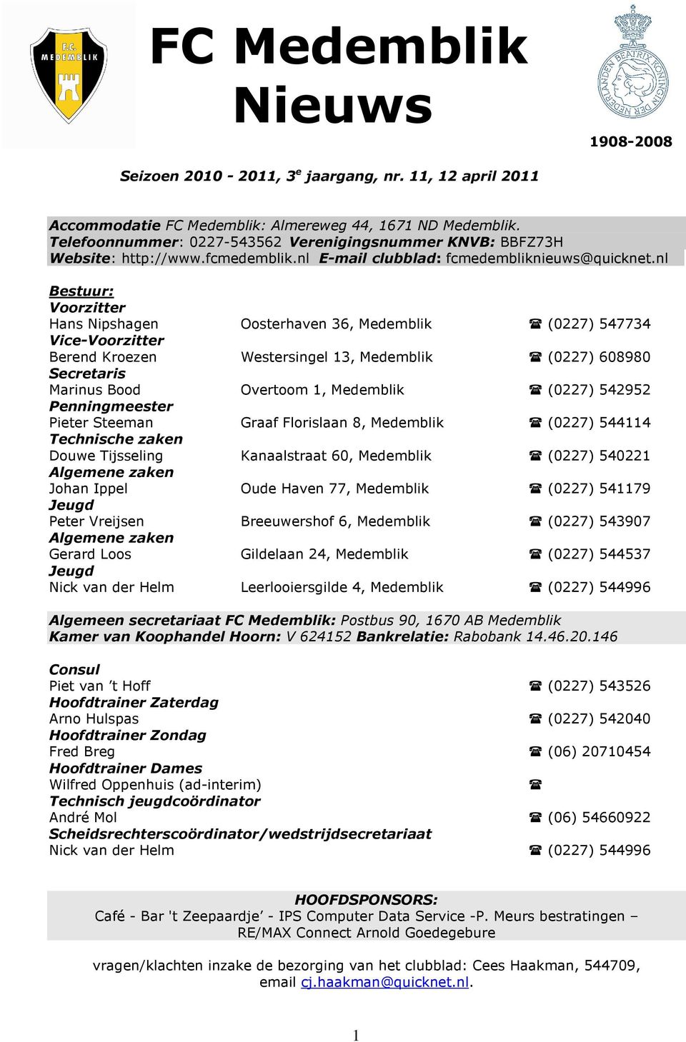 nl Bestuur: Voorzitter Hans Nipshagen Oosterhaven 36, Medemblik (0227) 547734 Vice-Voorzitter Berend Kroezen Westersingel 13, Medemblik (0227) 608980 Secretaris Marinus Bood Overtoom 1, Medemblik