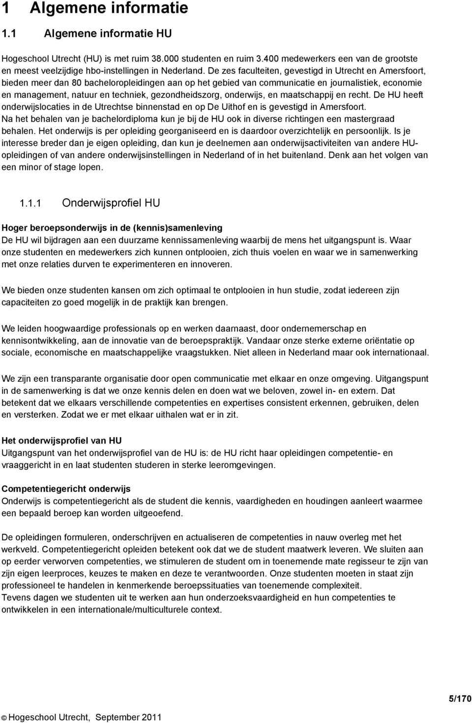 gezondheidszorg, onderwijs, en maatschappij en recht. De HU heeft onderwijslocaties in de Utrechtse binnenstad en op De Uithof en is gevestigd in Amersfoort.