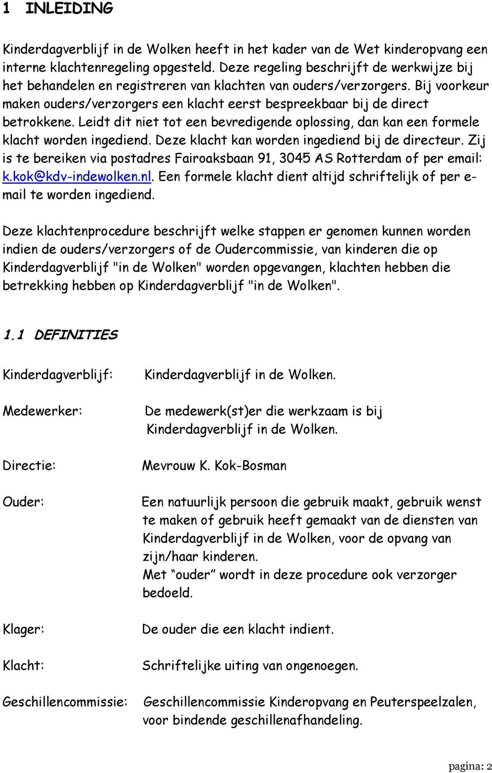 Leidt dit niet tot een bevredigende oplossing, dan kan een formele klacht worden ingediend. Deze klacht kan worden ingediend bij de directeur.