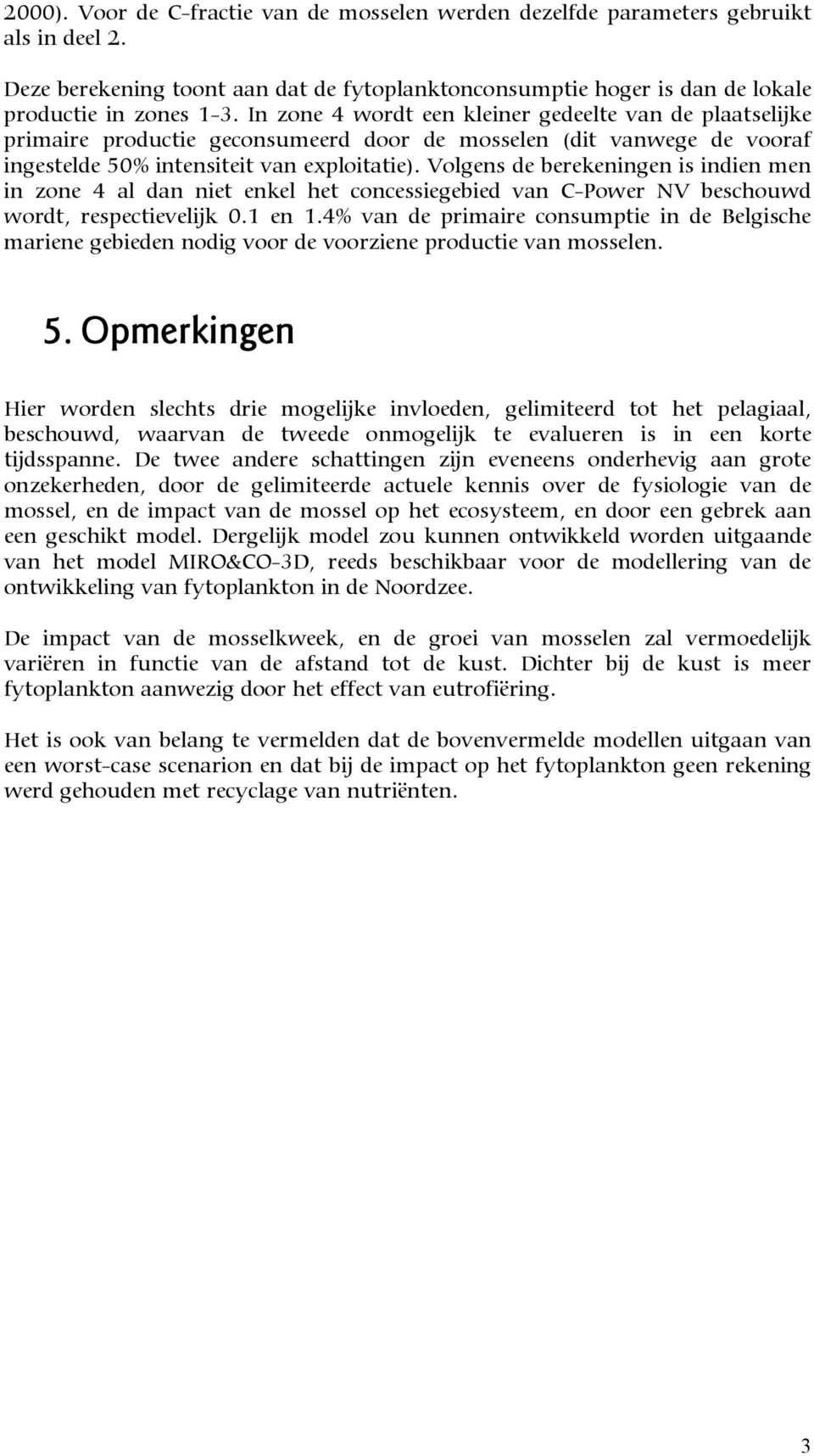 Volgens de berekeningen is indien men in zone 4 al dan niet enkel het concessiegebied van C-Power NV beschouwd wordt, respectievelijk 0.1 en 1.