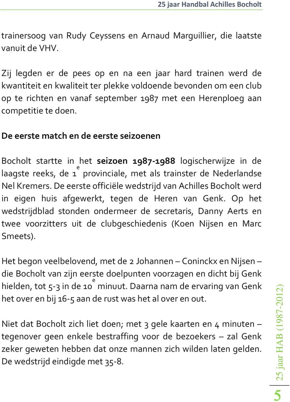 te doen. De eerste match en de eerste seizoenen Bocholt startte in het seizoen 1987-1988 logischerwijze in de laagste reeks, de 1 e provinciale, met als trainster de Nederlandse Nel Kremers.