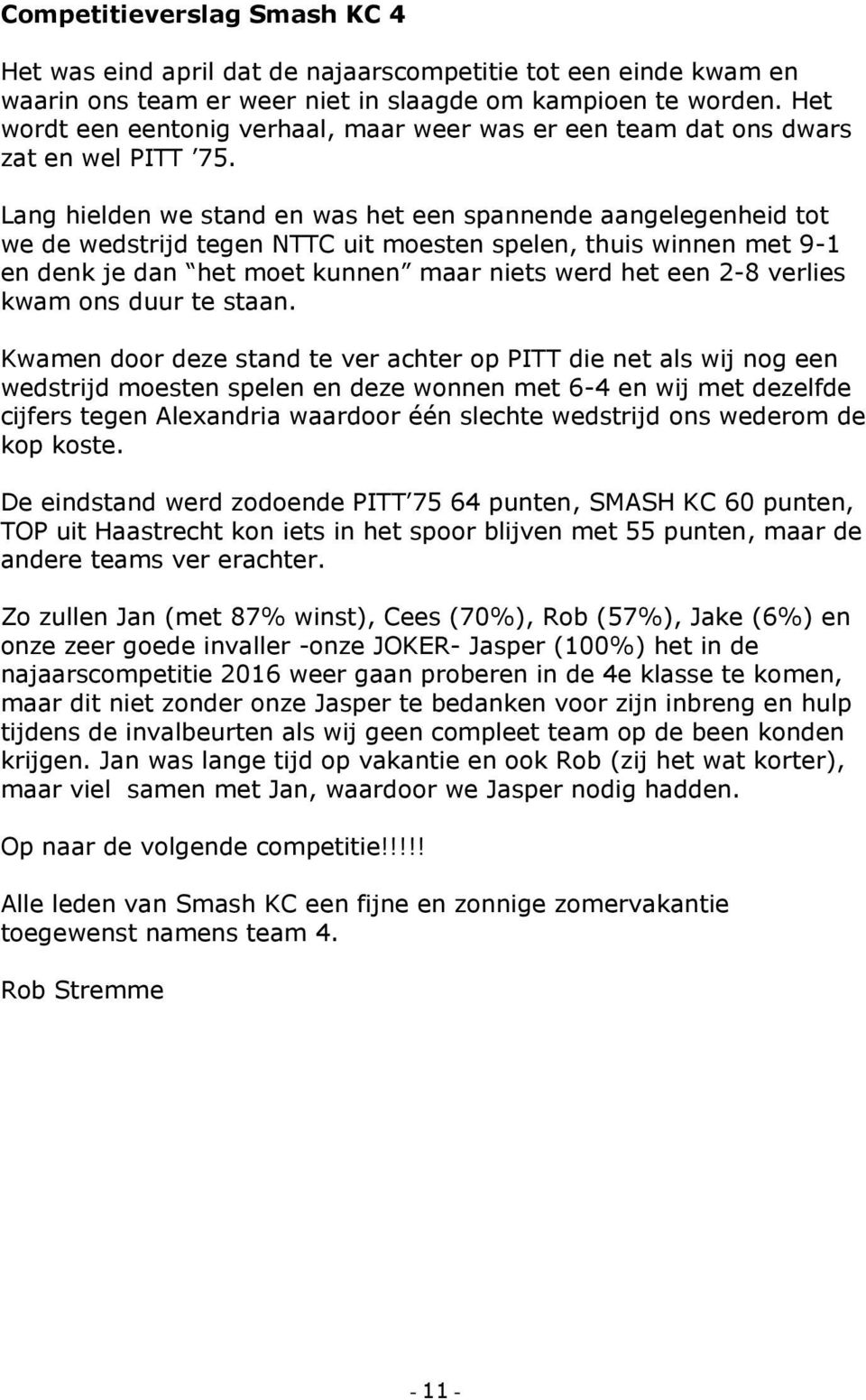 Lang hielden we stand en was het een spannende aangelegenheid tot we de wedstrijd tegen NTTC uit moesten spelen, thuis winnen met 9-1 en denk je dan het moet kunnen maar niets werd het een 2-8