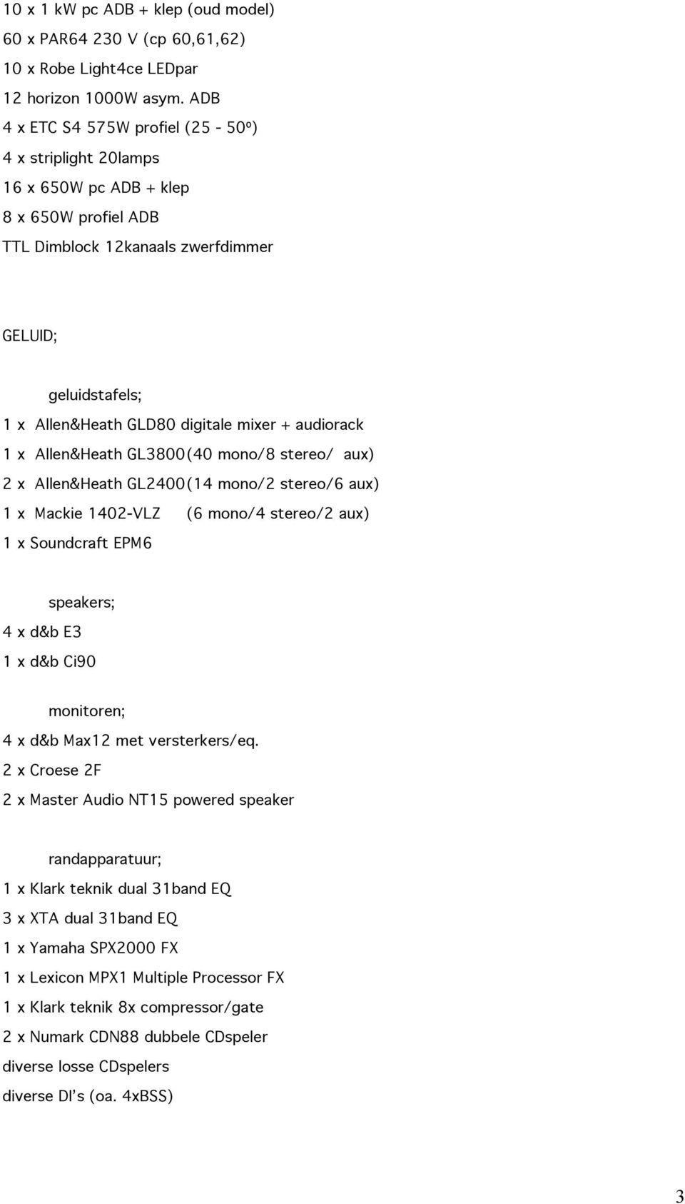+ audiorack 1 x Allen&Heath GL3800 (40 mono/8 stereo/ aux) 2 x Allen&Heath GL2400 (14 mono/2 stereo/6 aux) 1 x Mackie 1402-VLZ (6 mono/4 stereo/2 aux) 1 x Soundcraft EPM6 4 x d&b E3 speakers; 1 x d&b