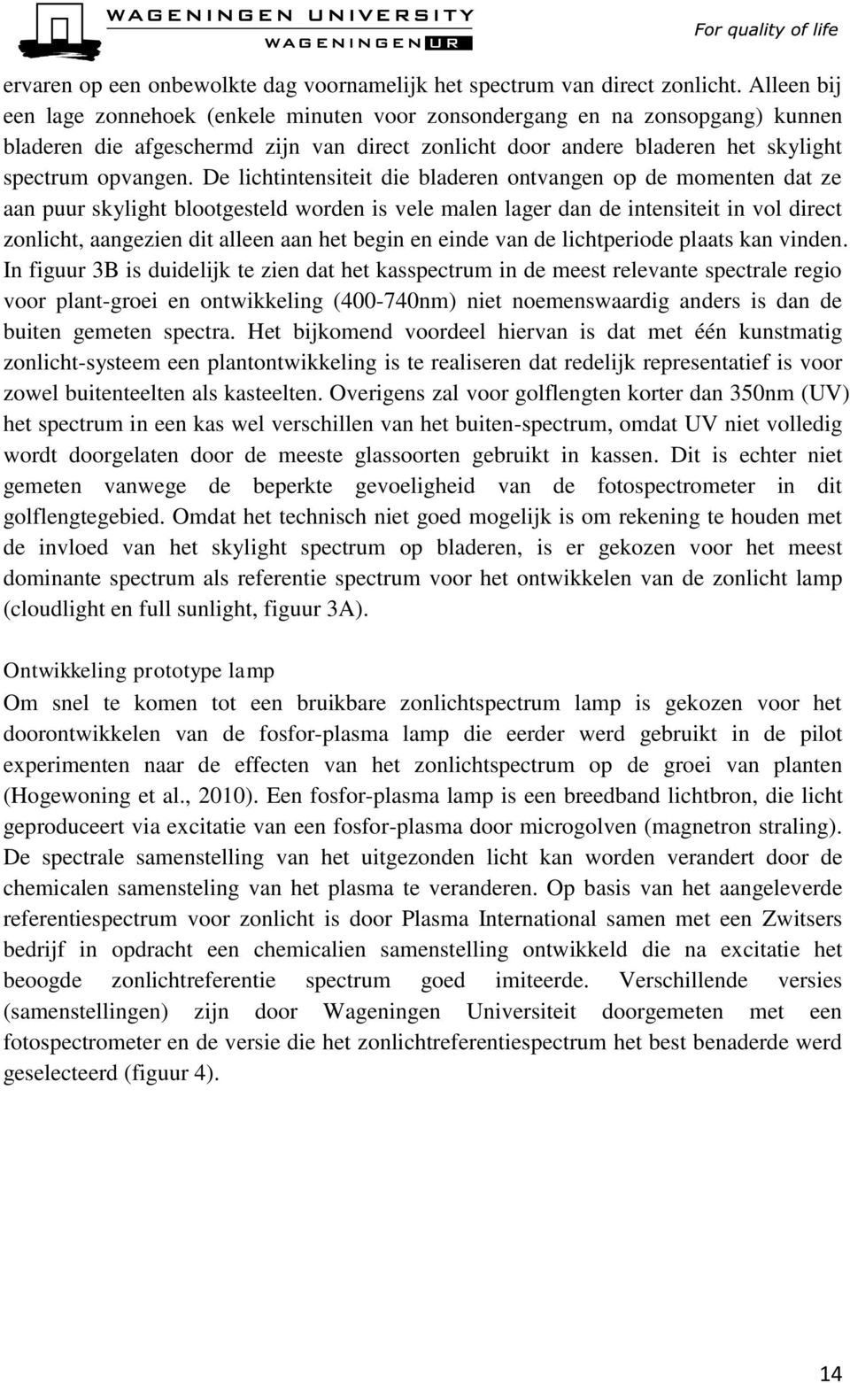 De lichtintensiteit die bladeren ontvangen op de momenten dat ze aan puur skylight blootgesteld worden is vele malen lager dan de intensiteit in vol direct zonlicht, aangezien dit alleen aan het