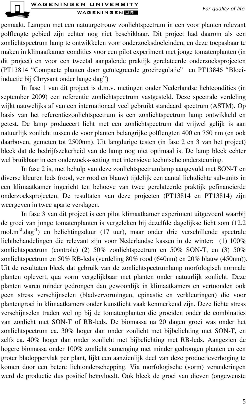 (in dit project) en voor een tweetal aanpalende praktijk gerelateerde onderzoeksprojecten (PT13814 Compacte planten door geïntegreerde groeiregulatie en PT13846 Bloeiinductie bij Chrysant onder lange