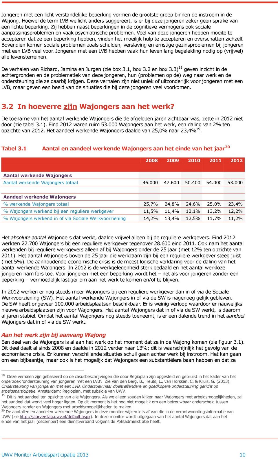 Zij hebben naast beperkingen in de cognitieve vermogens ook sociale aanpassingsproblemen en vaak psychiatrische problemen.