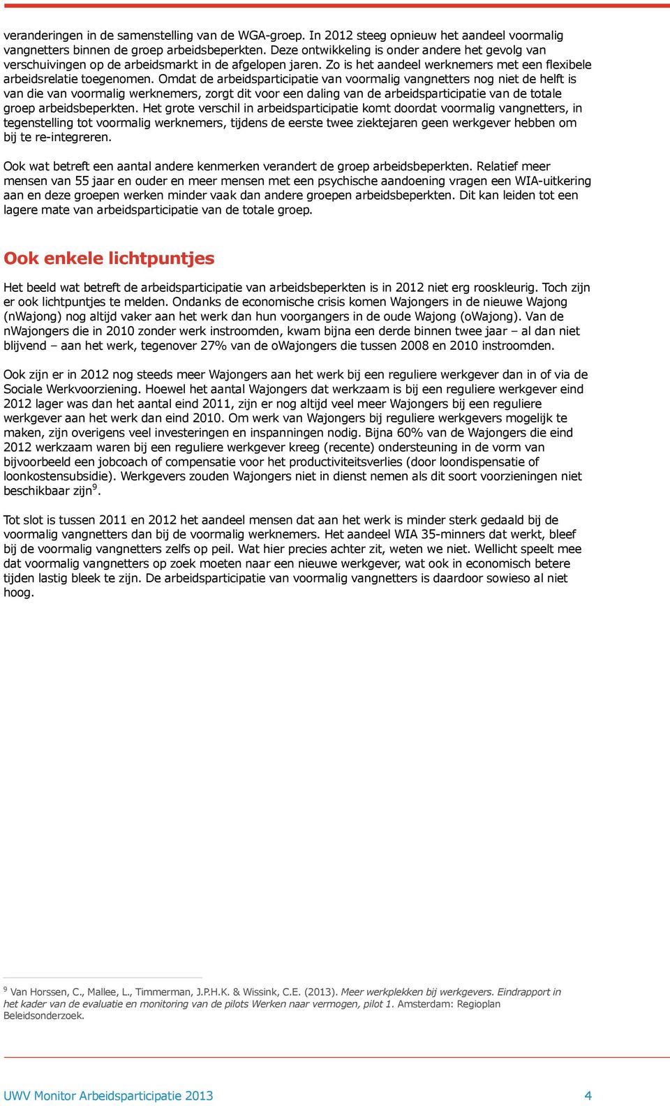 Omdat de arbeidsparticipatie van voormalig vangnetters nog niet de helft is van die van voormalig werknemers, zorgt dit voor een daling van de arbeidsparticipatie van de totale groep arbeidsbeperkten.