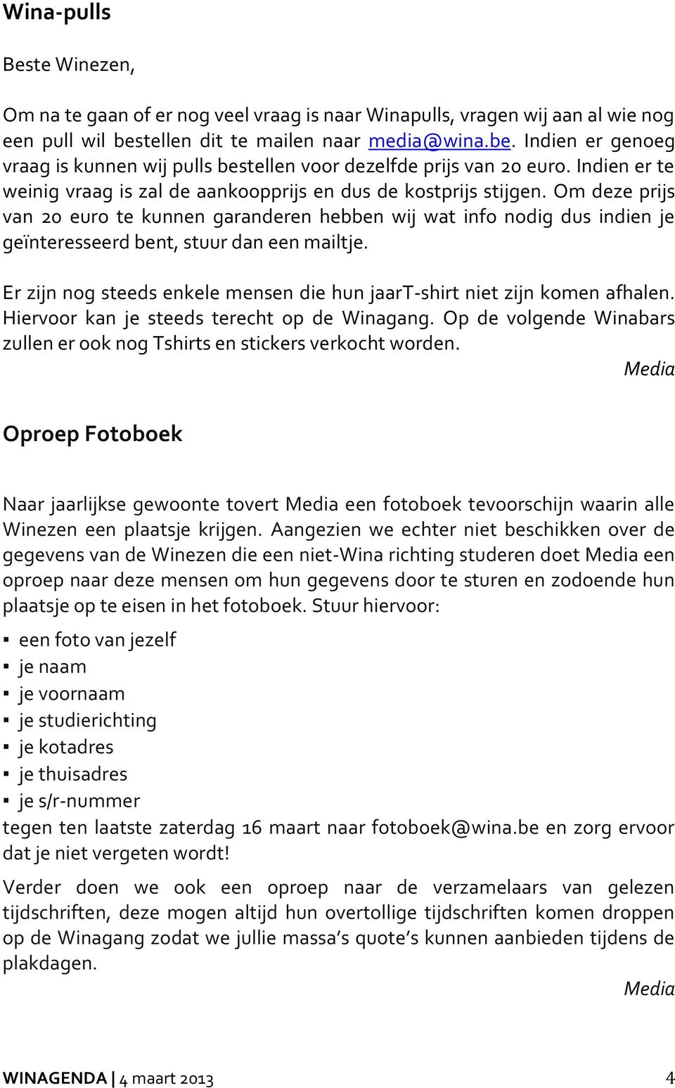 Indien er te weinig vraag is zal de aankoopprijs en dus de kostprijs stijgen.