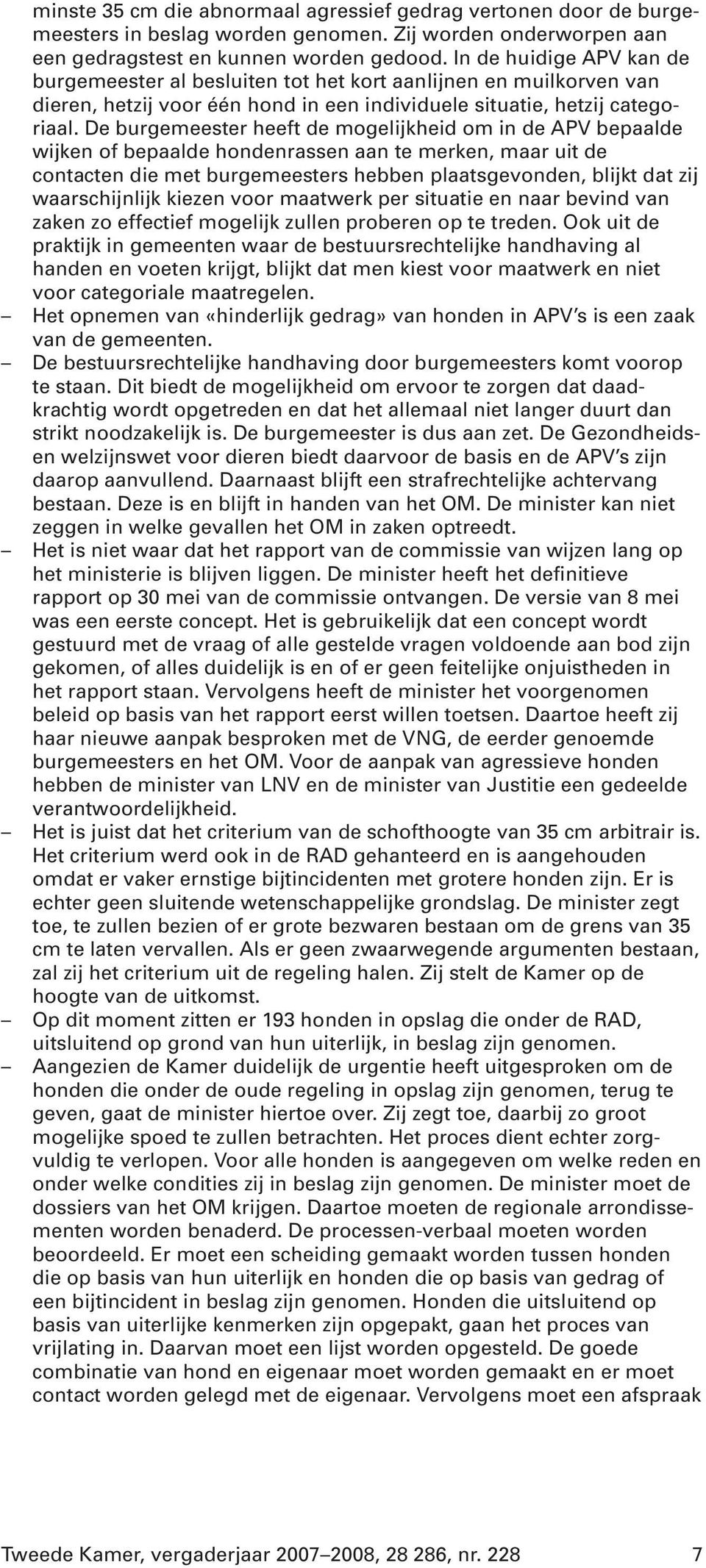 De burgemeester heeft de mogelijkheid om in de APV bepaalde wijken of bepaalde hondenrassen aan te merken, maar uit de contacten die met burgemeesters hebben plaatsgevonden, blijkt dat zij