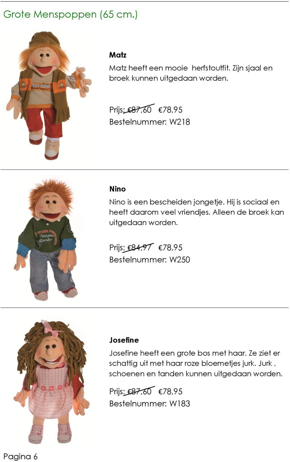 Hij is sociaal en heeft daarom veel vriendjes. Alleen de broek kan uitgedaan worden.