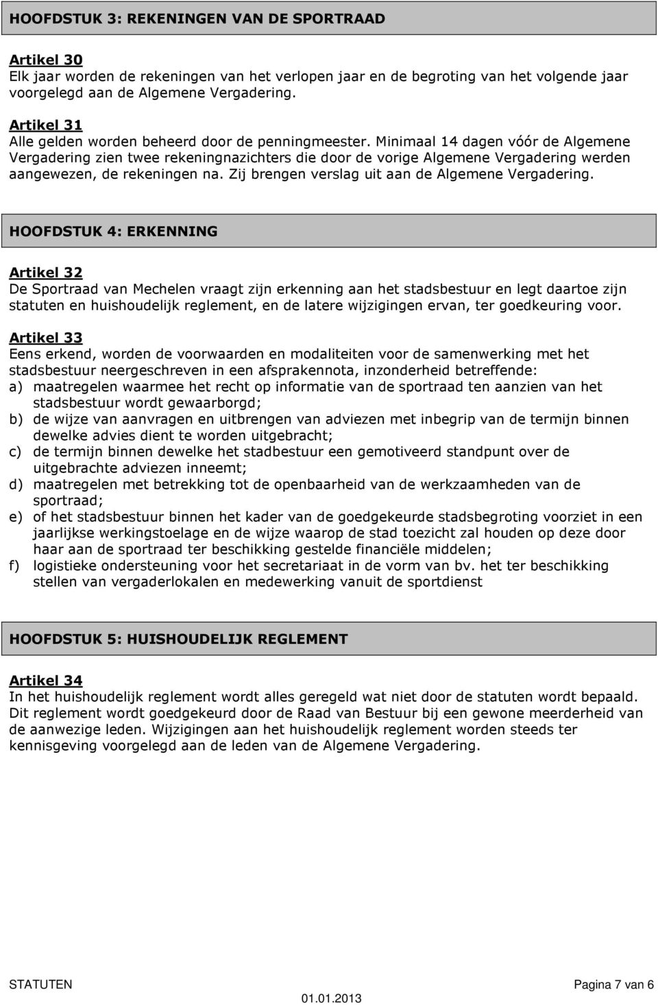 Minimaal 14 dagen vóór de Algemene Vergadering zien twee rekeningnazichters die door de vorige Algemene Vergadering werden aangewezen, de rekeningen na.