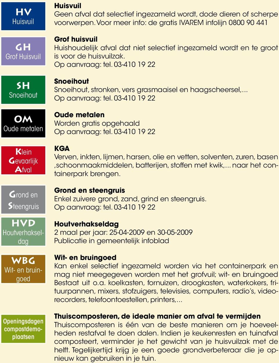 Voor meer info: de gratis IVAREM infolijn 0800 90 441 Grof huisvuil Huishoudelijk afval dat niet selectief ingezameld wordt en te groot is voor de huisvuilzak. Op aanvraag: tel.