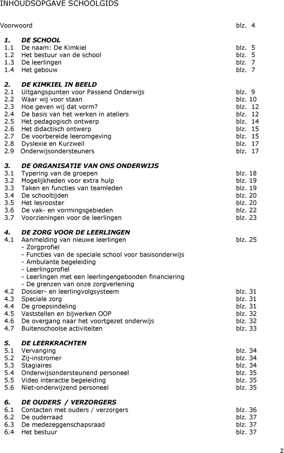 14 2.6 Het didactisch ontwerp blz. 15 2.7 De voorbereide leeromgeving blz. 15 2.8 Dyslexie en Kurzweil blz. 17 2.9 Onderwijsondersteuners blz. 17 3. DE ORGANISATIE VAN ONS ONDERWIJS 3.