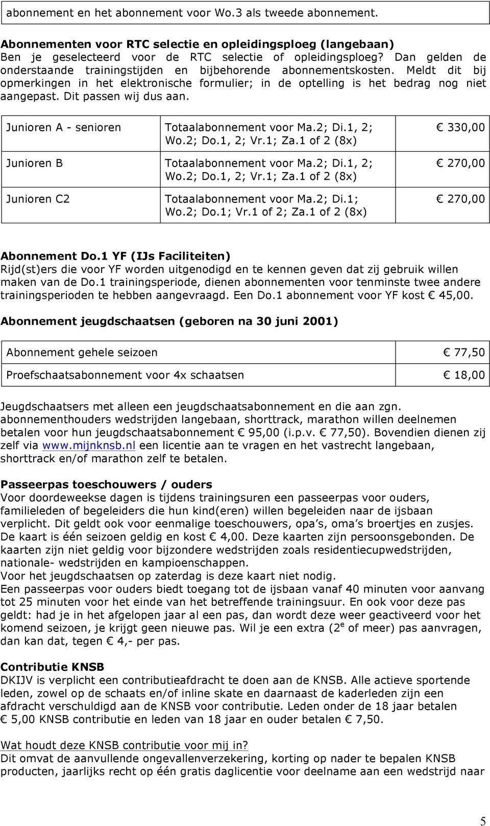 Dit passen wij dus aan. Junioren A - senioren Totaalabonnement voor Ma.2; Di.1, 2; Wo.2; Do.1, 2; Vr.1; Za.1 of 2 (8x) Junioren B Totaalabonnement voor Ma.2; Di.1, 2; Wo.2; Do.1, 2; Vr.1; Za.1 of 2 (8x) 330,00 270,00 Junioren C2 Totaalabonnement voor Ma.