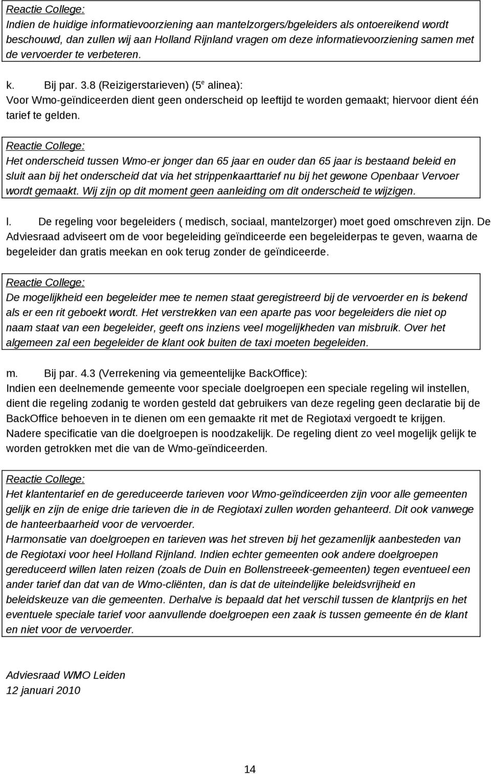 Het onderscheid tussen Wmo-er jonger dan 65 jaar en ouder dan 65 jaar is bestaand beleid en sluit aan bij het onderscheid dat via het strippenkaarttarief nu bij het gewone Openbaar Vervoer wordt