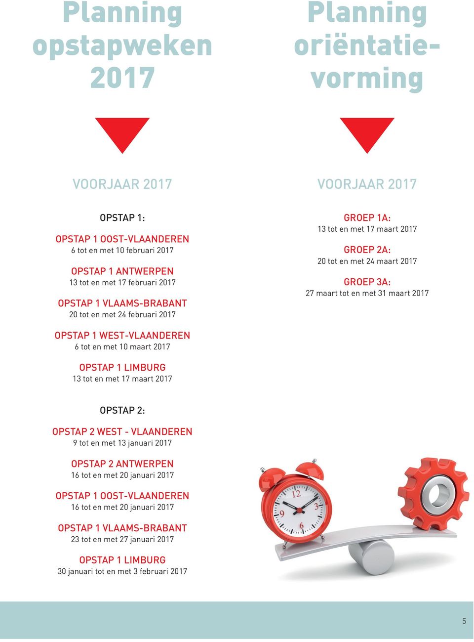 2017 OPSTAP 1 WEST-VLAANDEREN 6 tot en met 10 maart 2017 OPSTAP 1 LIMBURG 13 tot en met 17 maart 2017 OPSTAP 2: OPSTAP 2 WEST - VLAANDEREN 9 tot en met 13 januari 2017 OPSTAP 2 ANTWERPEN