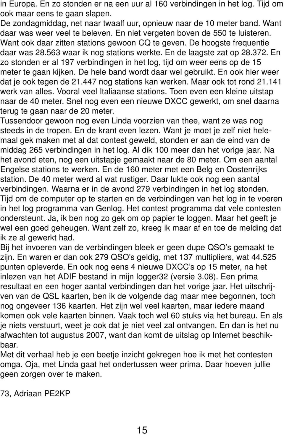 En de laagste zat op 28.372. En zo stonden er al 197 verbindingen in het log, tijd om weer eens op de 15 meter te gaan kijken. De hele band wordt daar wel gebruikt.